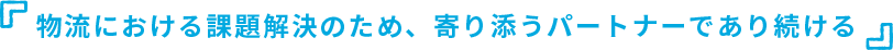 物流における課題解決のため、寄り添うパートナーであり続ける