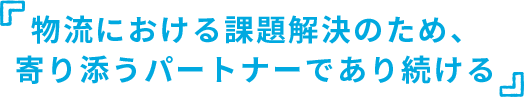 物流における課題解決のため、寄り添うパートナーであり続ける