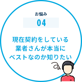 現在契約をしている業者さんが本当にベストなのか知りたい